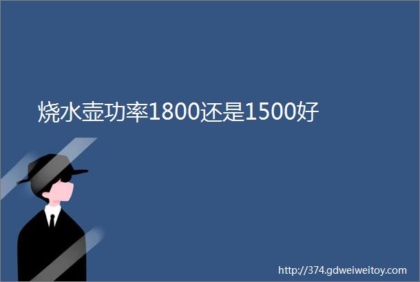 烧水壶功率1800还是1500好