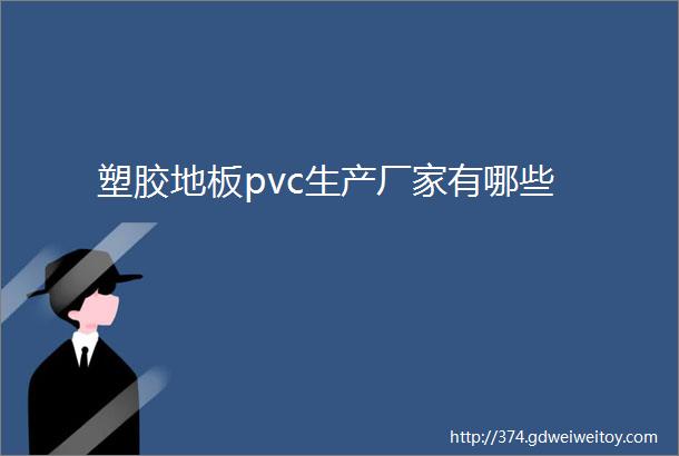 塑胶地板pvc生产厂家有哪些