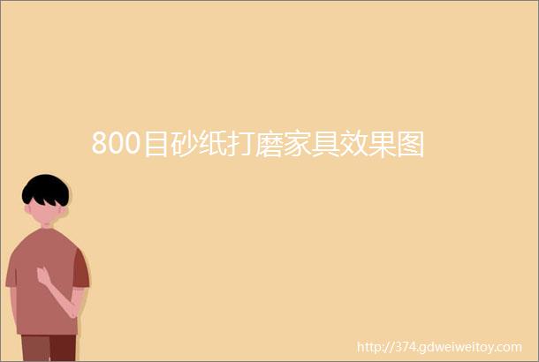 800目砂纸打磨家具效果图